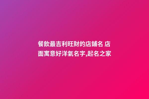 餐飲最吉利旺財的店鋪名 店面寓意好洋氣名字,起名之家-第1張-店鋪起名-玄機派